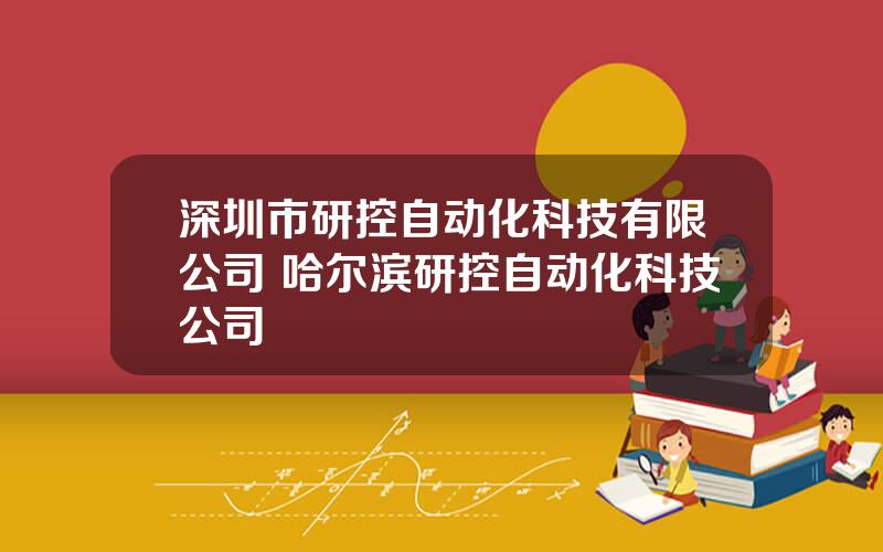 深圳市研控自动化科技有限公司 哈尔滨研控自动化科技公司